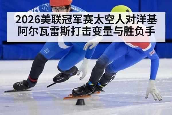 2026美联冠军赛太空人对洋基阿尔瓦雷斯打击变量与胜负手